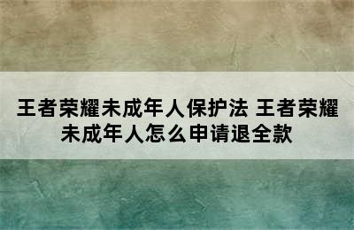 王者荣耀未成年人保护法 王者荣耀未成年人怎么申请退全款